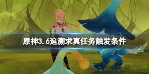 《原神》追溯求真任务怎么触发？3.6追溯求真任务触发条件